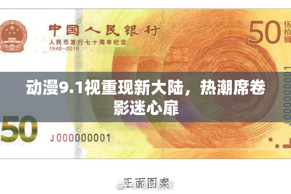 动漫9.1视重现新大陆，热潮席卷影迷心扉