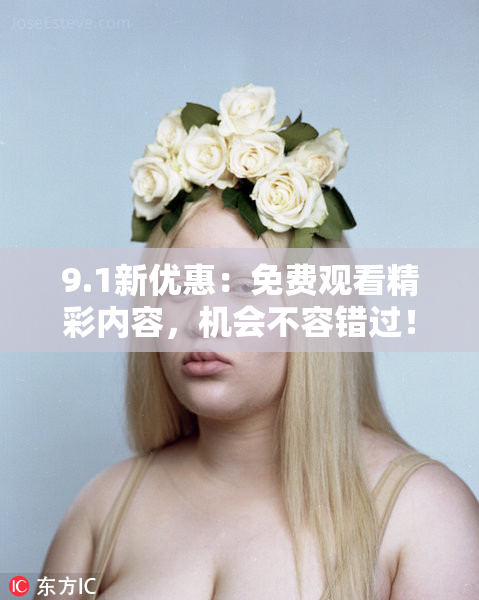 9.1新优惠：免费观看精彩内容，机会不容错过！