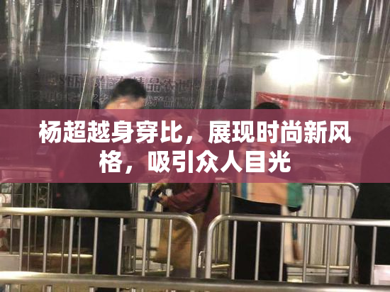 杨超越身穿比，展现时尚新风格，吸引众人目光