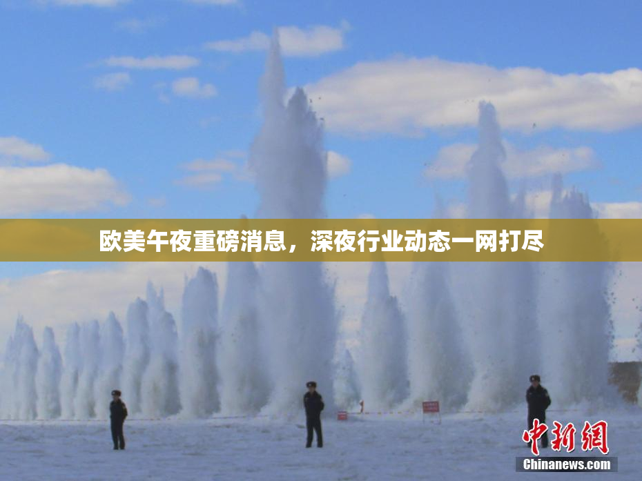 欧美午夜重磅消息，深夜行业动态一网打尽
