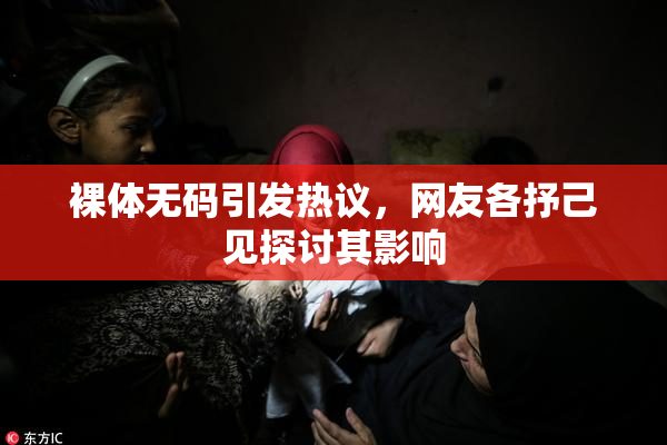 裸体无码引发热议，网友各抒己见探讨其影响