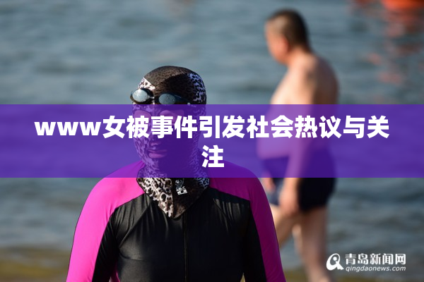 www女被事件引发社会热议与关注