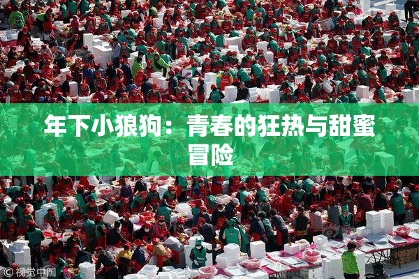 年下小狼狗：青春的狂热与甜蜜冒险