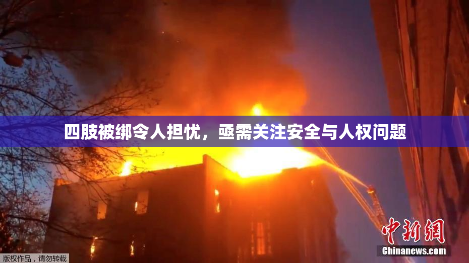四肢被绑令人担忧，亟需关注安全与人权问题