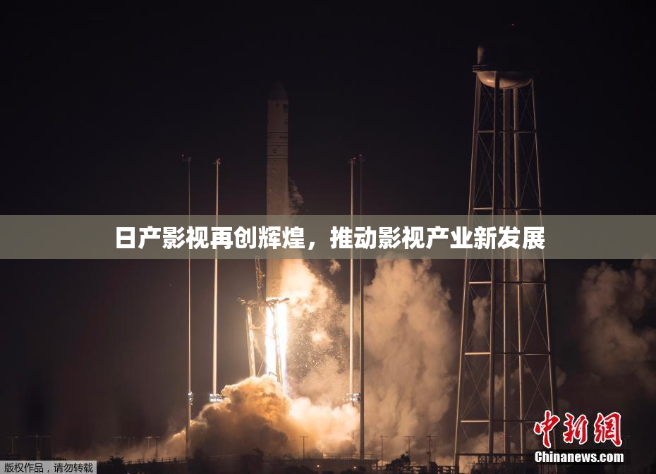 日产影视再创辉煌，推动影视产业新发展
