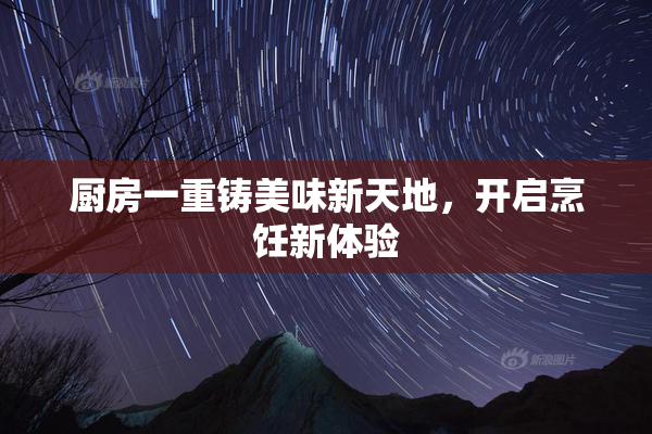 厨房一重铸美味新天地，开启烹饪新体验