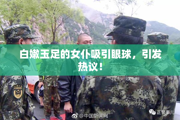 白嫩玉足的女仆吸引眼球，引发热议！