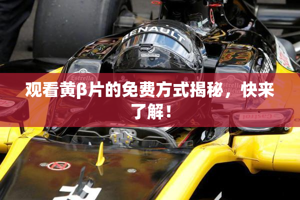 观看黄β片的免费方式揭秘，快来了解！