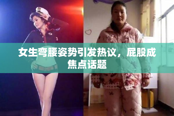 女生弯腰姿势引发热议，屁股成焦点话题