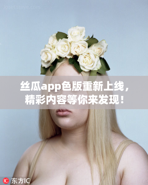 丝瓜app色版重新上线，精彩内容等你来发现！