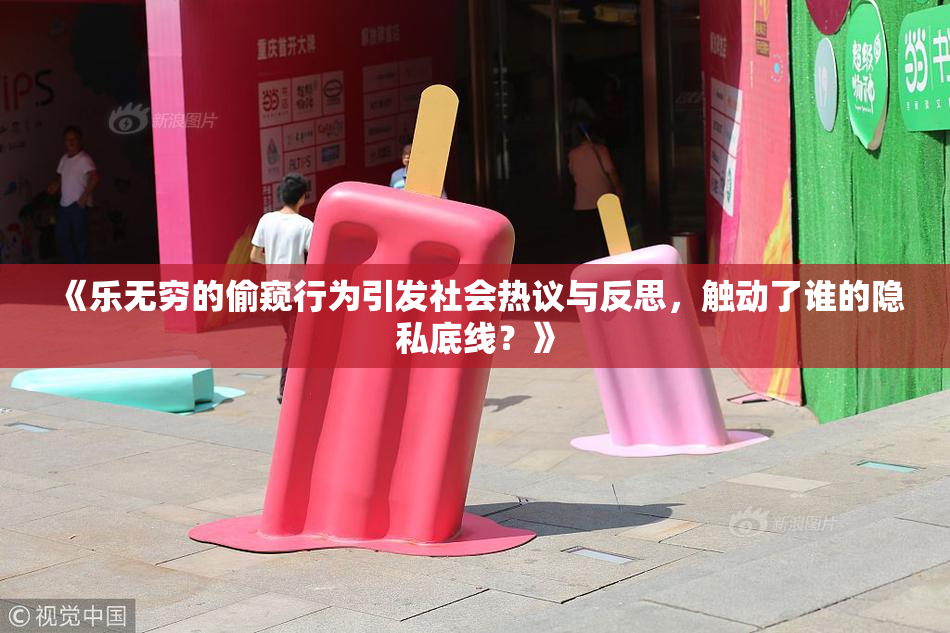 《乐无穷的偷窥行为引发社会热议与反思，触动了谁的隐私底线？》