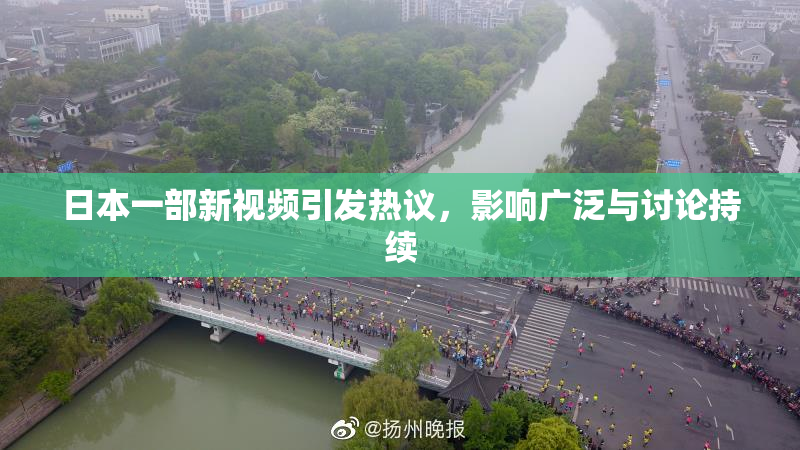 日本一部新视频引发热议，影响广泛与讨论持续