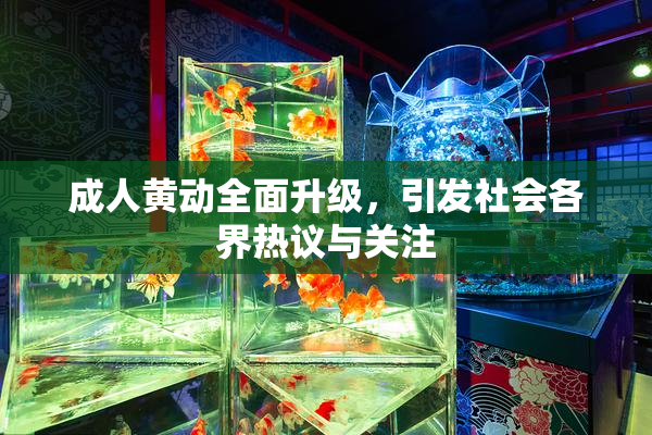 成人黄动全面升级，引发社会各界热议与关注