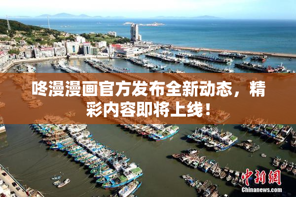 咚漫漫画官方发布全新动态，精彩内容即将上线！