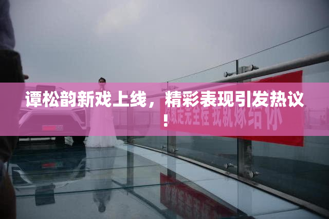 谭松韵新戏上线，精彩表现引发热议!