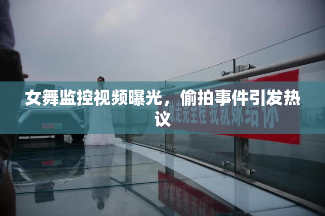 女舞监控视频曝光，偷拍事件引发热议