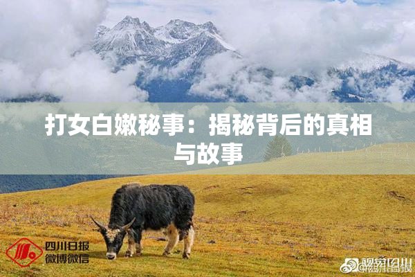打女白嫩秘事：揭秘背后的真相与故事