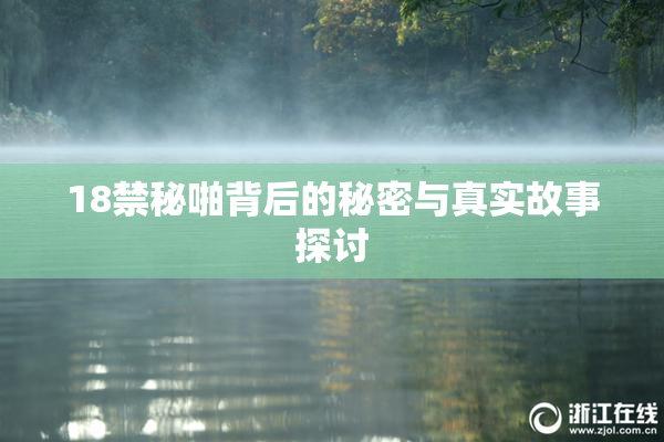 18禁秘啪背后的秘密与真实故事探讨