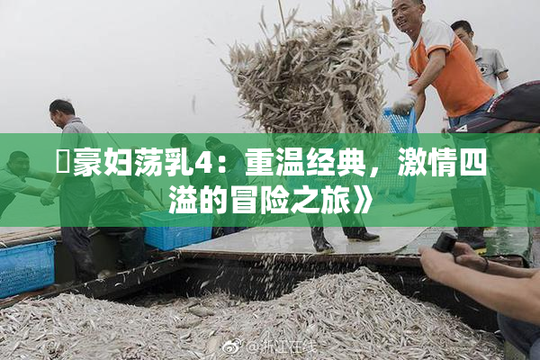 巜豪妇荡乳4：重温经典，激情四溢的冒险之旅》