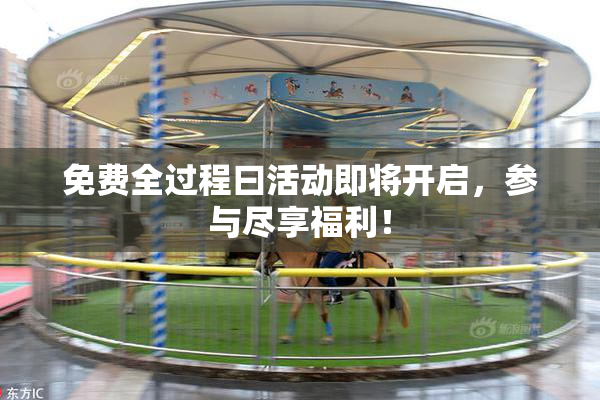 免费全过程曰活动即将开启，参与尽享福利！