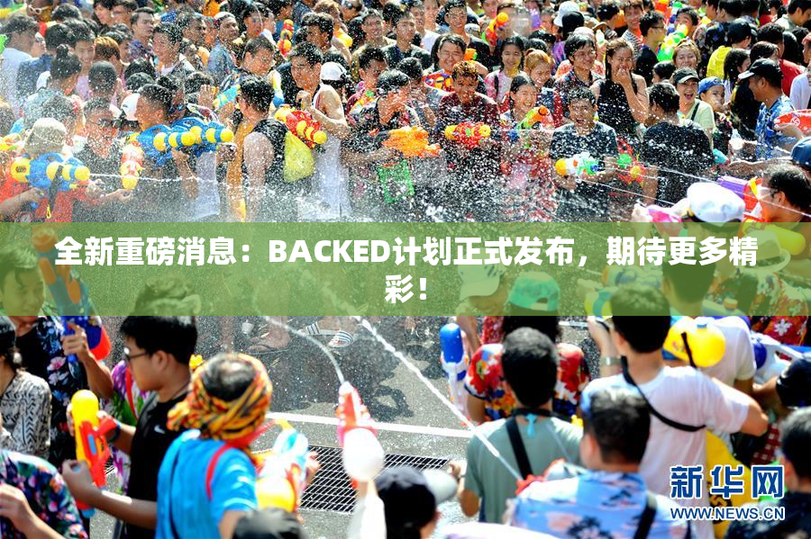 全新重磅消息：BACKED计划正式发布，期待更多精彩！