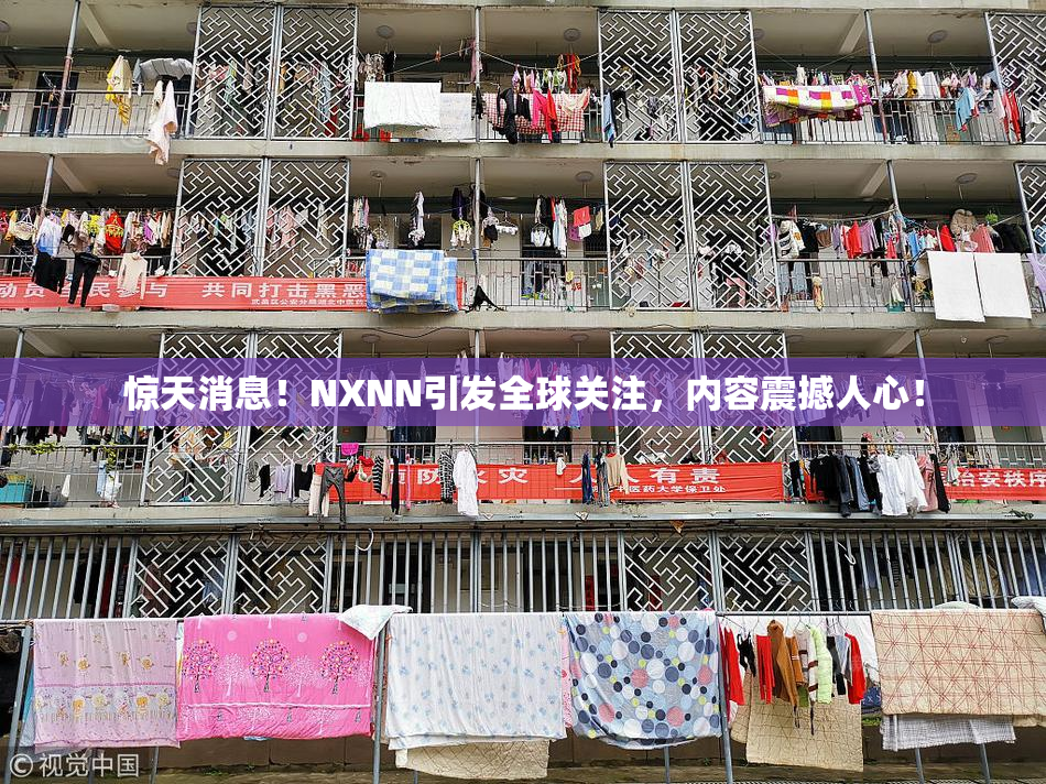 惊天消息！NXNN引发全球关注，内容震撼人心！
