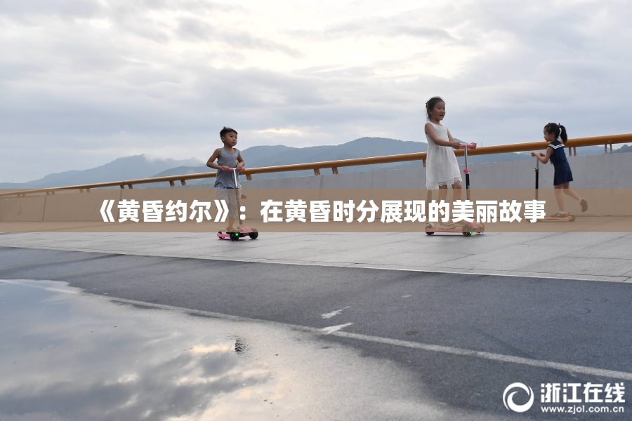 《黄昏约尔》：在黄昏时分展现的美丽故事