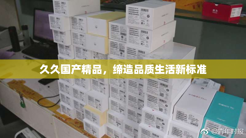 久久国产精品，缔造品质生活新标准