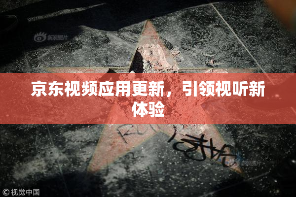京东视频应用更新，引领视听新体验