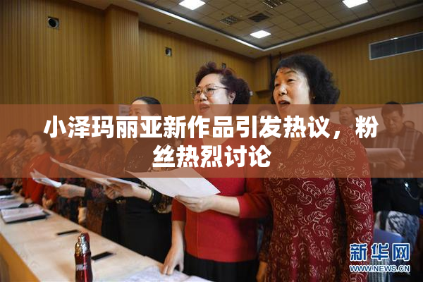 小泽玛丽亚新作品引发热议，粉丝热烈讨论