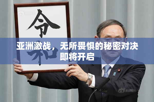 亚洲激战，无所畏惧的秘密对决即将开启