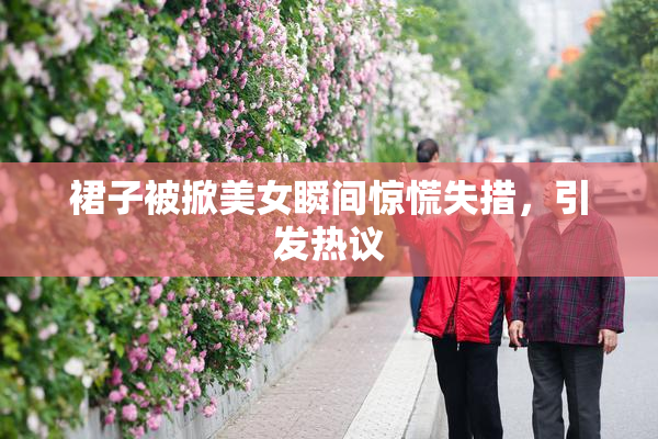 裙子被掀美女瞬间惊慌失措，引发热议
