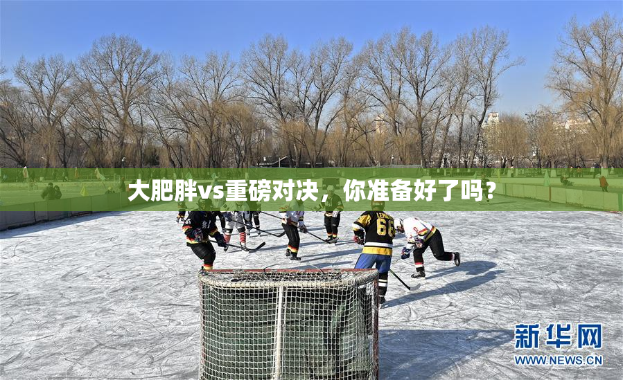 大肥胖vs重磅对决，你准备好了吗？