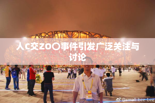 人C交ZO〇事件引发广泛关注与讨论