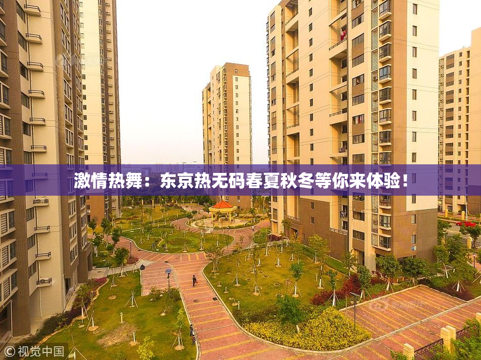 激情热舞：东京热无码春夏秋冬等你来体验！