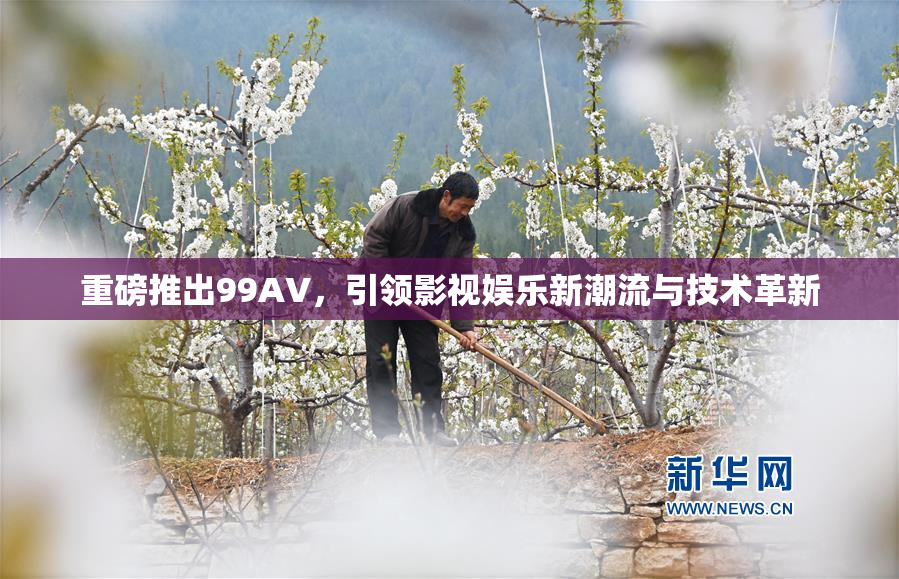 重磅推出99AV，引领影视娱乐新潮流与技术革新