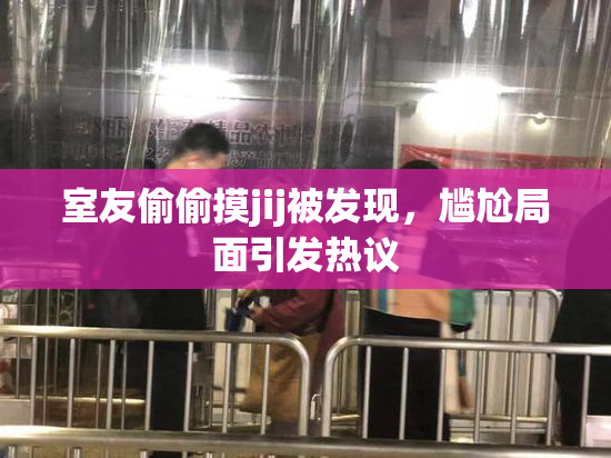 室友偷偷摸jij被发现，尴尬局面引发热议