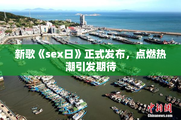 新歌《sex日》正式发布，点燃热潮引发期待