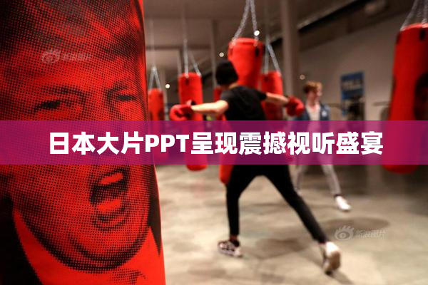 日本大片PPT呈现震撼视听盛宴