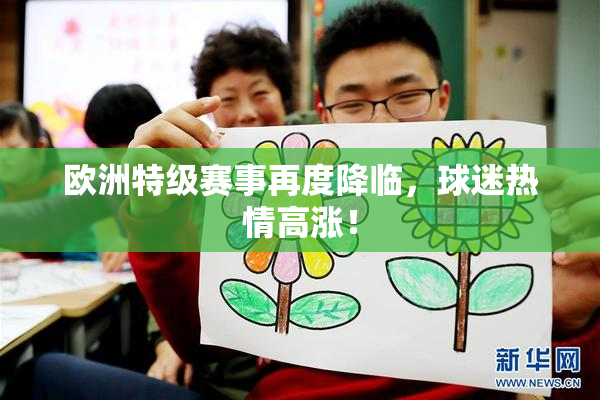 欧洲特级赛事再度降临，球迷热情高涨！