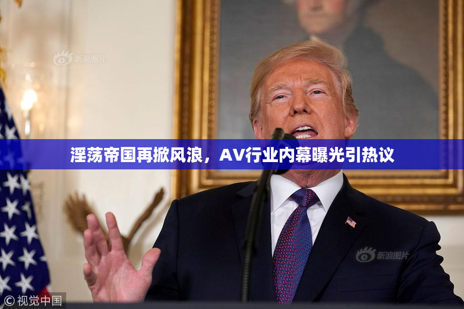 淫荡帝国再掀风浪，AV行业内幕曝光引热议