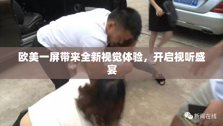 欧美一屏带来全新视觉体验，开启视听盛宴
