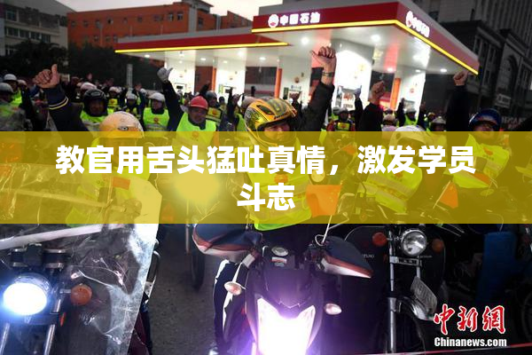 教官用舌头猛吐真情，激发学员斗志
