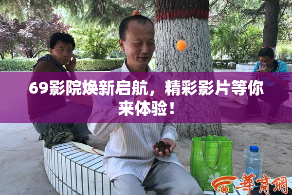 69影院焕新启航，精彩影片等你来体验！
