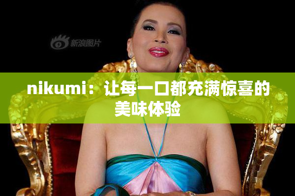 nikumi：让每一口都充满惊喜的美味体验