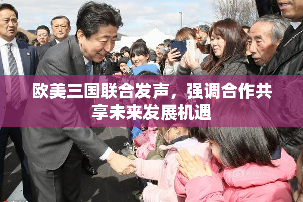 欧美三国联合发声，强调合作共享未来发展机遇