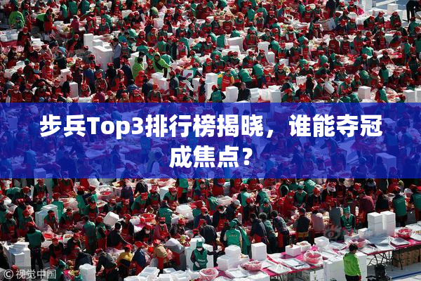 步兵Top3排行榜揭晓，谁能夺冠成焦点？