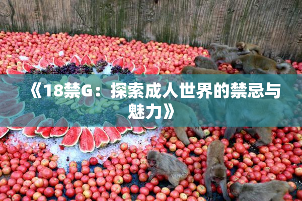《18禁G：探索成人世界的禁忌与魅力》