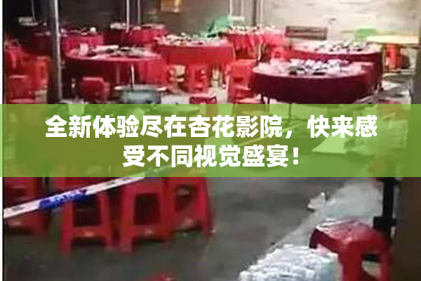 全新体验尽在杏花影院，快来感受不同视觉盛宴！