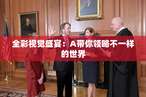 全彩视觉盛宴：A带你领略不一样的世界